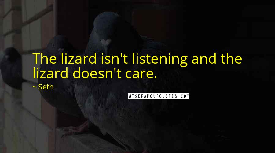 Seth Quotes: The lizard isn't listening and the lizard doesn't care.