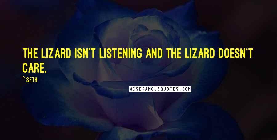 Seth Quotes: The lizard isn't listening and the lizard doesn't care.