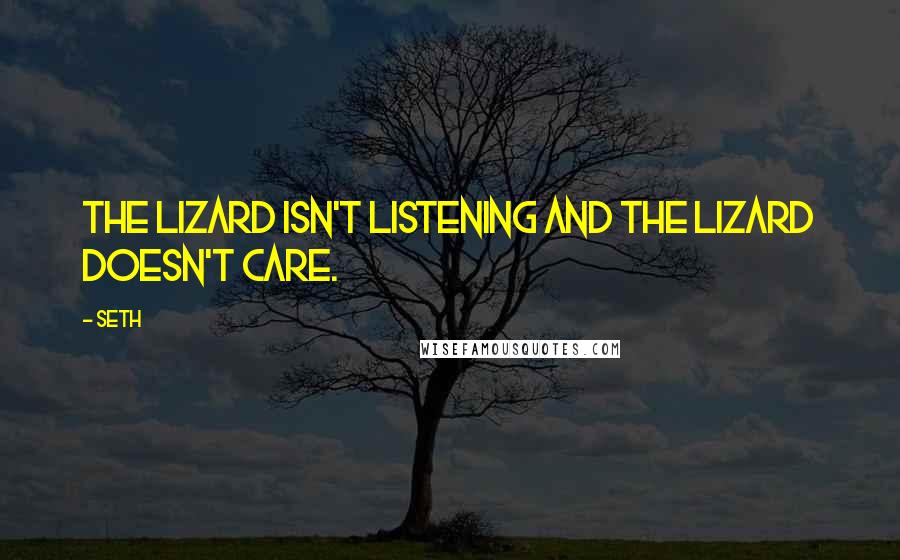 Seth Quotes: The lizard isn't listening and the lizard doesn't care.
