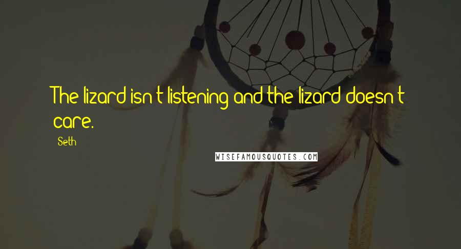 Seth Quotes: The lizard isn't listening and the lizard doesn't care.