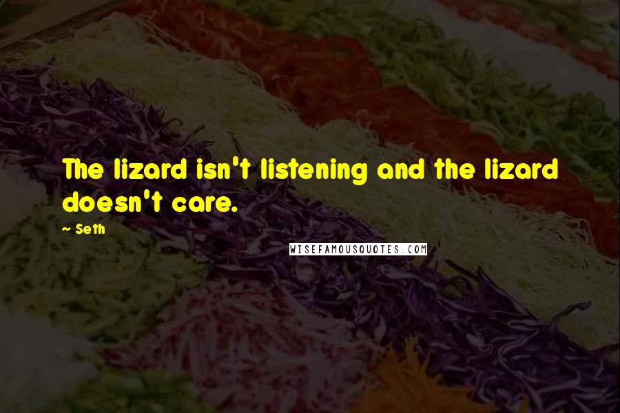 Seth Quotes: The lizard isn't listening and the lizard doesn't care.