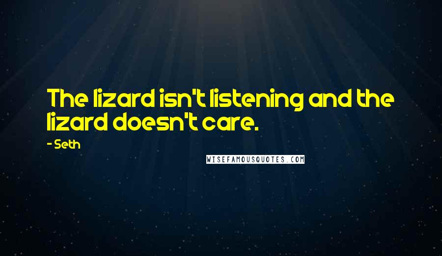Seth Quotes: The lizard isn't listening and the lizard doesn't care.