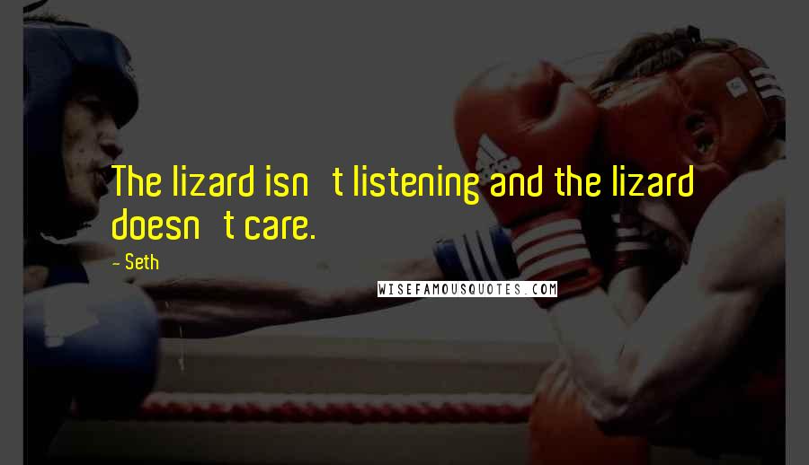 Seth Quotes: The lizard isn't listening and the lizard doesn't care.