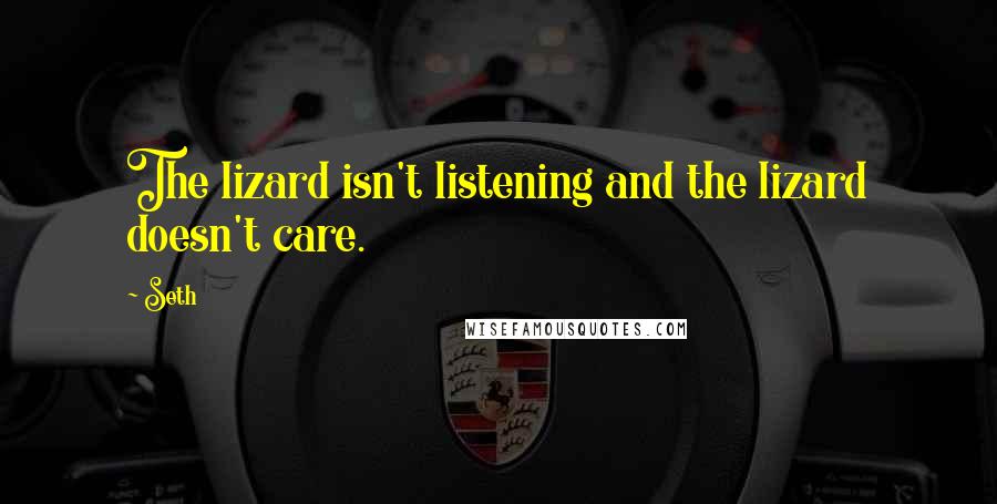 Seth Quotes: The lizard isn't listening and the lizard doesn't care.
