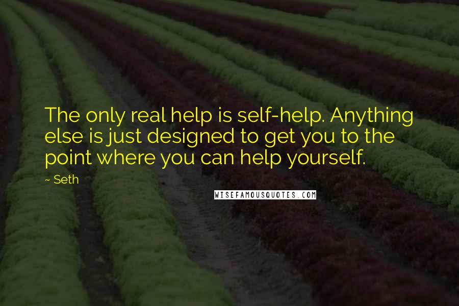 Seth Quotes: The only real help is self-help. Anything else is just designed to get you to the point where you can help yourself.