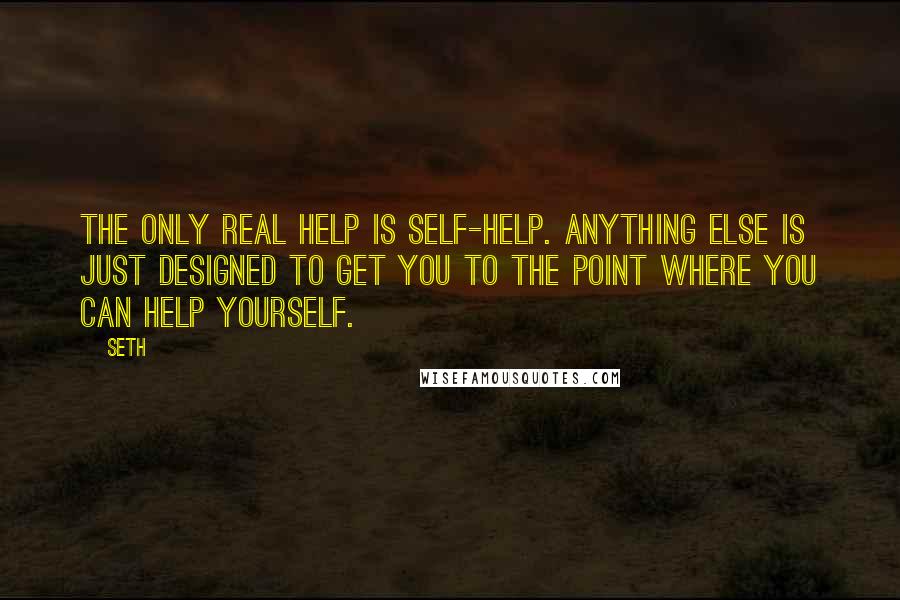 Seth Quotes: The only real help is self-help. Anything else is just designed to get you to the point where you can help yourself.