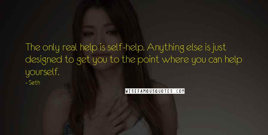 Seth Quotes: The only real help is self-help. Anything else is just designed to get you to the point where you can help yourself.