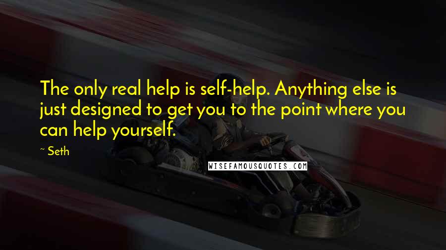 Seth Quotes: The only real help is self-help. Anything else is just designed to get you to the point where you can help yourself.