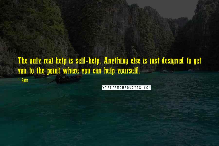 Seth Quotes: The only real help is self-help. Anything else is just designed to get you to the point where you can help yourself.