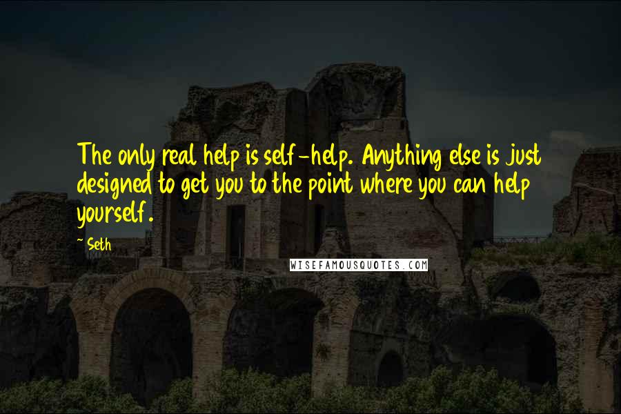 Seth Quotes: The only real help is self-help. Anything else is just designed to get you to the point where you can help yourself.