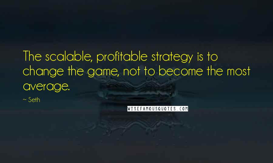 Seth Quotes: The scalable, profitable strategy is to change the game, not to become the most average.