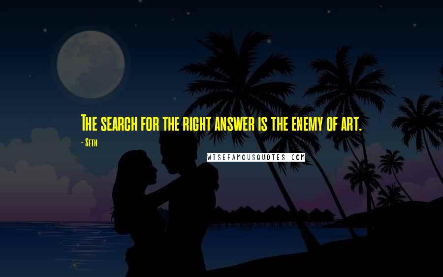 Seth Quotes: The search for the right answer is the enemy of art.