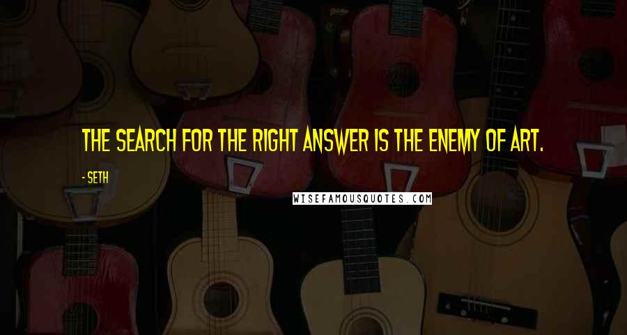 Seth Quotes: The search for the right answer is the enemy of art.