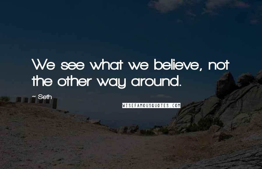Seth Quotes: We see what we believe, not the other way around.