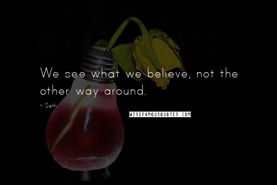 Seth Quotes: We see what we believe, not the other way around.