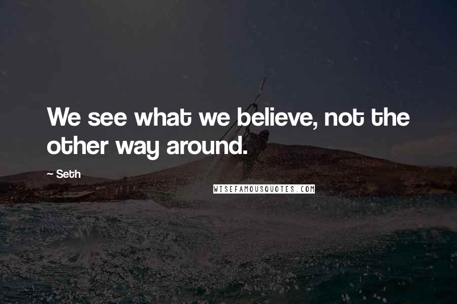 Seth Quotes: We see what we believe, not the other way around.