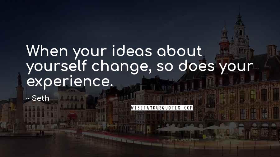 Seth Quotes: When your ideas about yourself change, so does your experience.