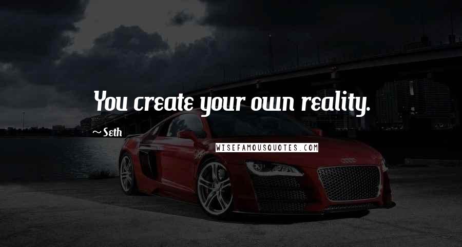 Seth Quotes: You create your own reality.