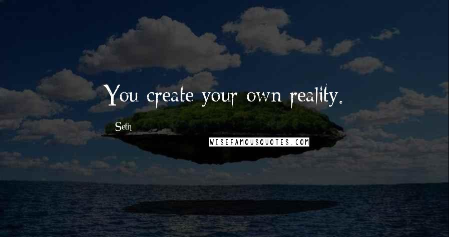 Seth Quotes: You create your own reality.