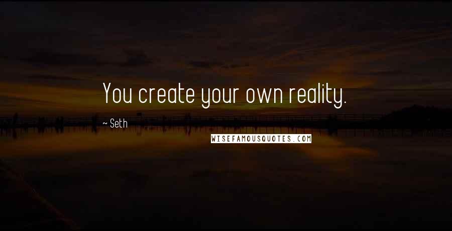 Seth Quotes: You create your own reality.