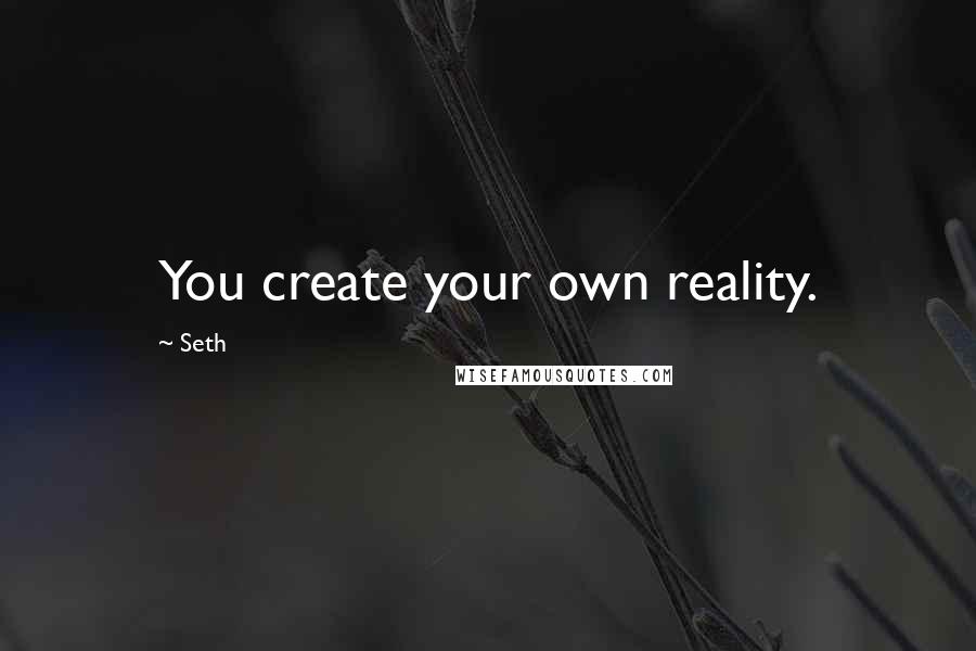 Seth Quotes: You create your own reality.
