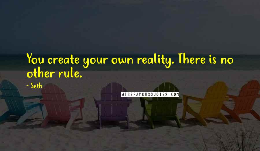 Seth Quotes: You create your own reality. There is no other rule.