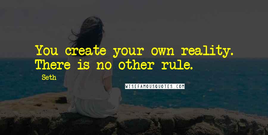 Seth Quotes: You create your own reality. There is no other rule.