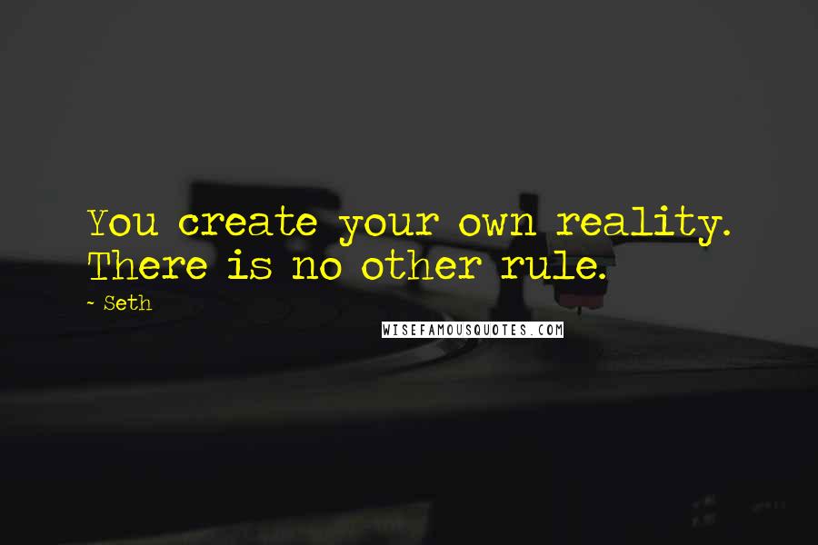 Seth Quotes: You create your own reality. There is no other rule.