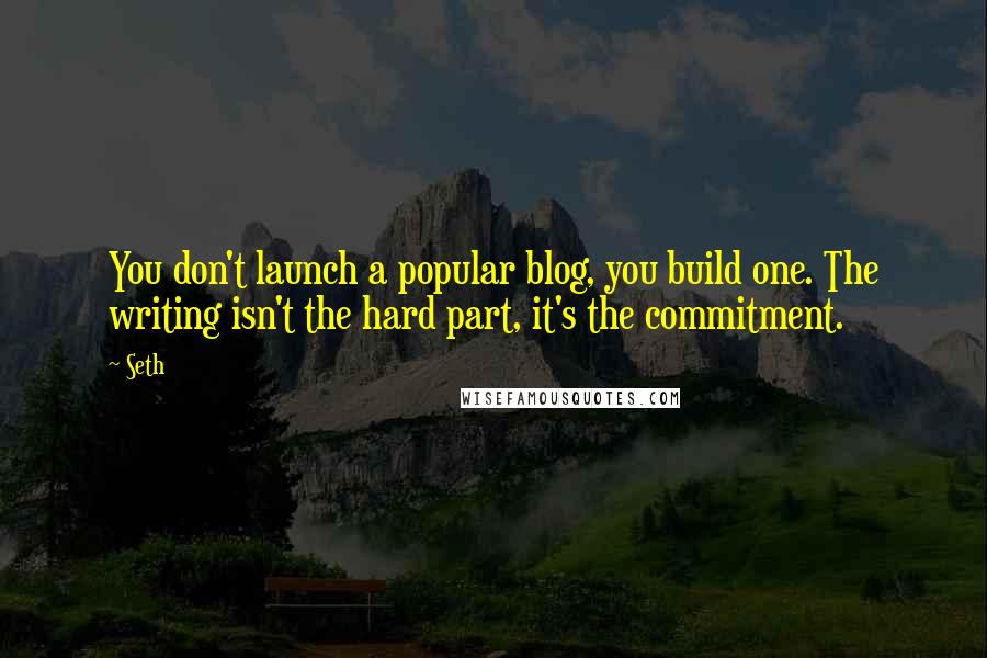 Seth Quotes: You don't launch a popular blog, you build one. The writing isn't the hard part, it's the commitment.