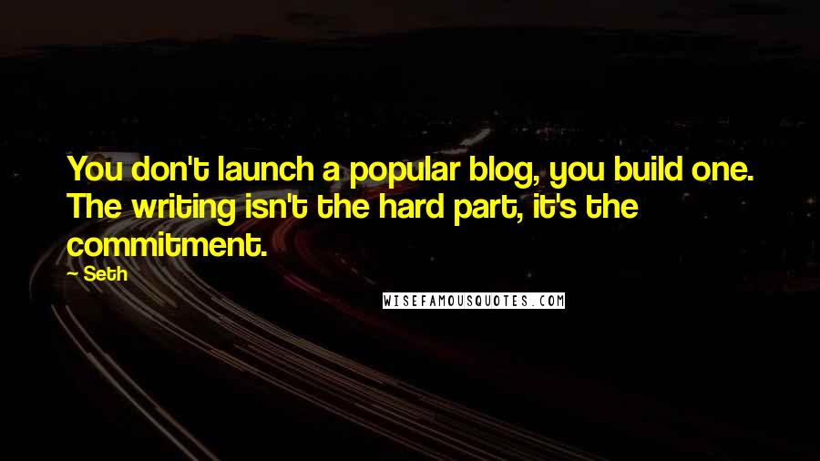 Seth Quotes: You don't launch a popular blog, you build one. The writing isn't the hard part, it's the commitment.