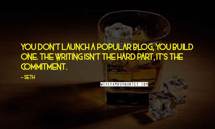 Seth Quotes: You don't launch a popular blog, you build one. The writing isn't the hard part, it's the commitment.