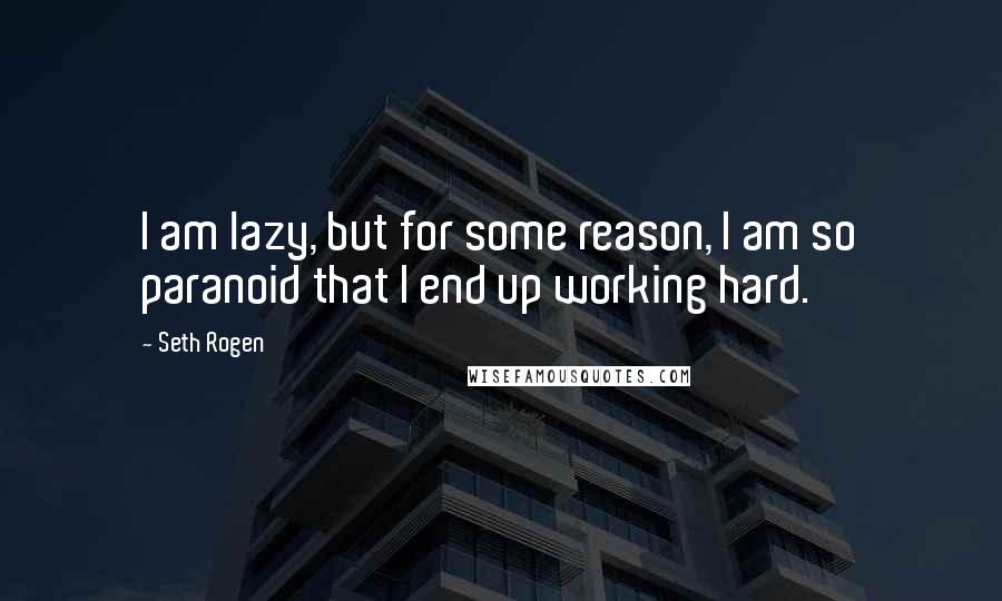 Seth Rogen Quotes: I am lazy, but for some reason, I am so paranoid that I end up working hard.