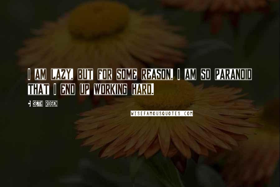 Seth Rogen Quotes: I am lazy, but for some reason, I am so paranoid that I end up working hard.