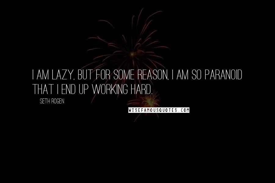 Seth Rogen Quotes: I am lazy, but for some reason, I am so paranoid that I end up working hard.