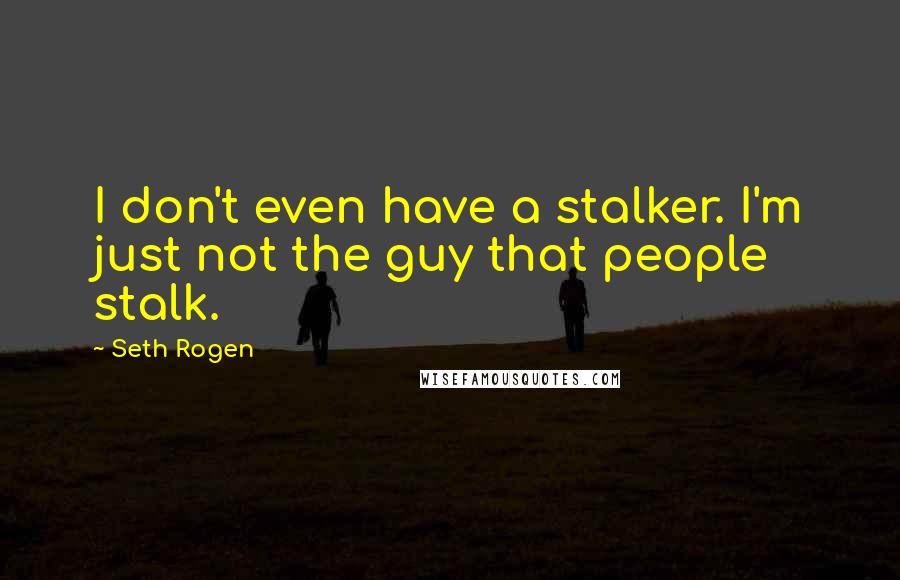 Seth Rogen Quotes: I don't even have a stalker. I'm just not the guy that people stalk.