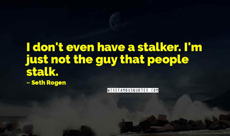 Seth Rogen Quotes: I don't even have a stalker. I'm just not the guy that people stalk.