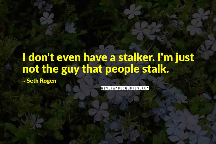 Seth Rogen Quotes: I don't even have a stalker. I'm just not the guy that people stalk.