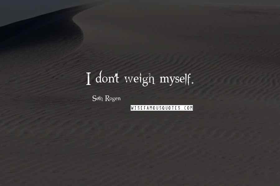 Seth Rogen Quotes: I don't weigh myself.