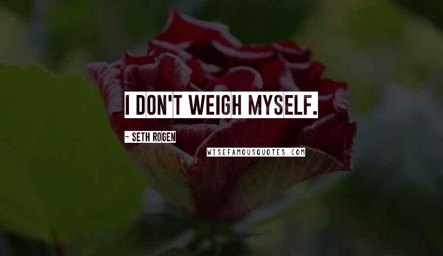 Seth Rogen Quotes: I don't weigh myself.