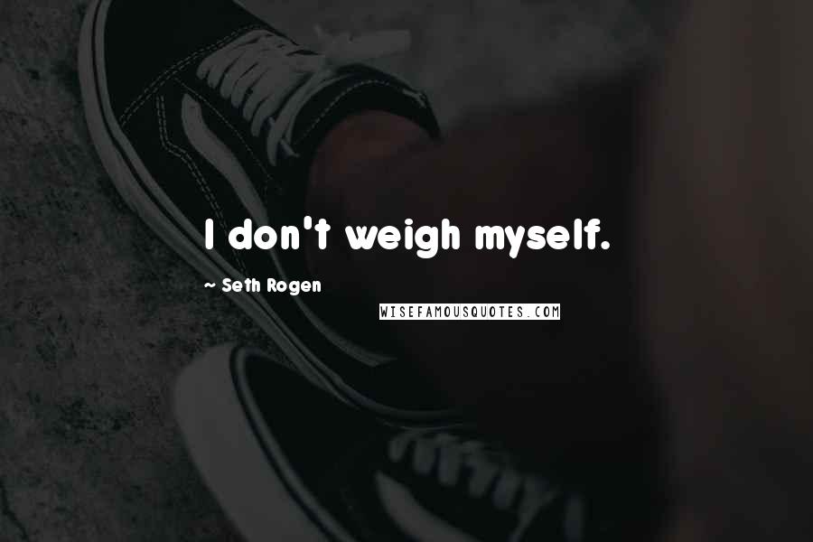 Seth Rogen Quotes: I don't weigh myself.