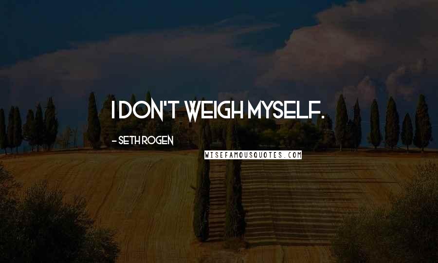 Seth Rogen Quotes: I don't weigh myself.