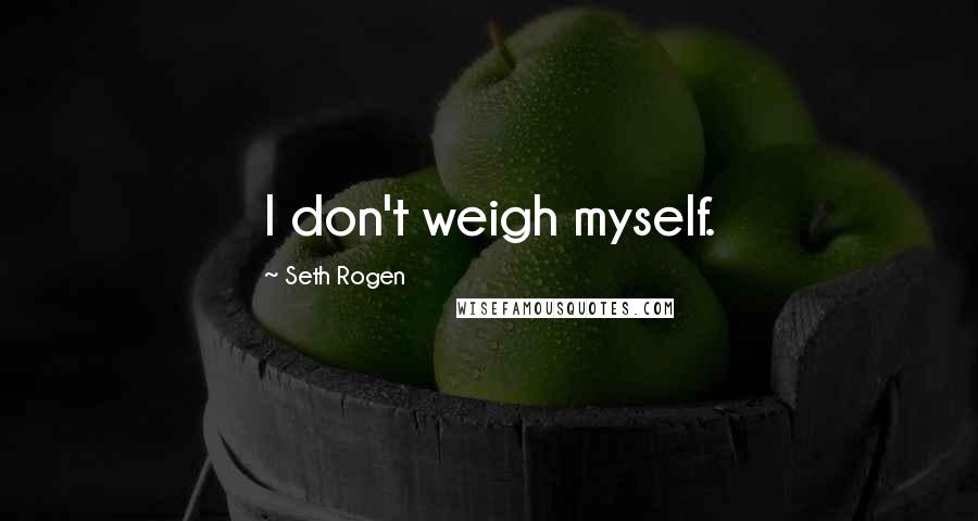 Seth Rogen Quotes: I don't weigh myself.