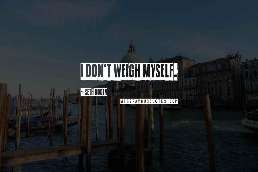 Seth Rogen Quotes: I don't weigh myself.