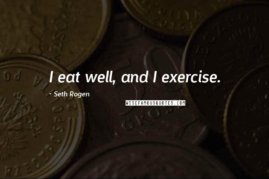 Seth Rogen Quotes: I eat well, and I exercise.