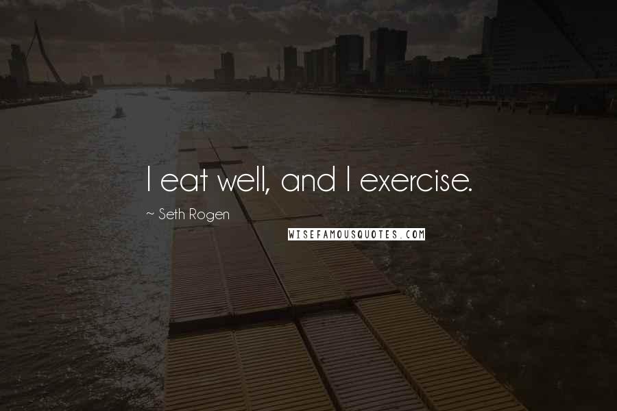 Seth Rogen Quotes: I eat well, and I exercise.