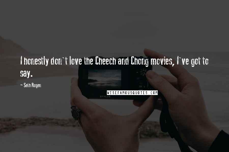 Seth Rogen Quotes: I honestly don't love the Cheech and Chong movies, I've got to say.