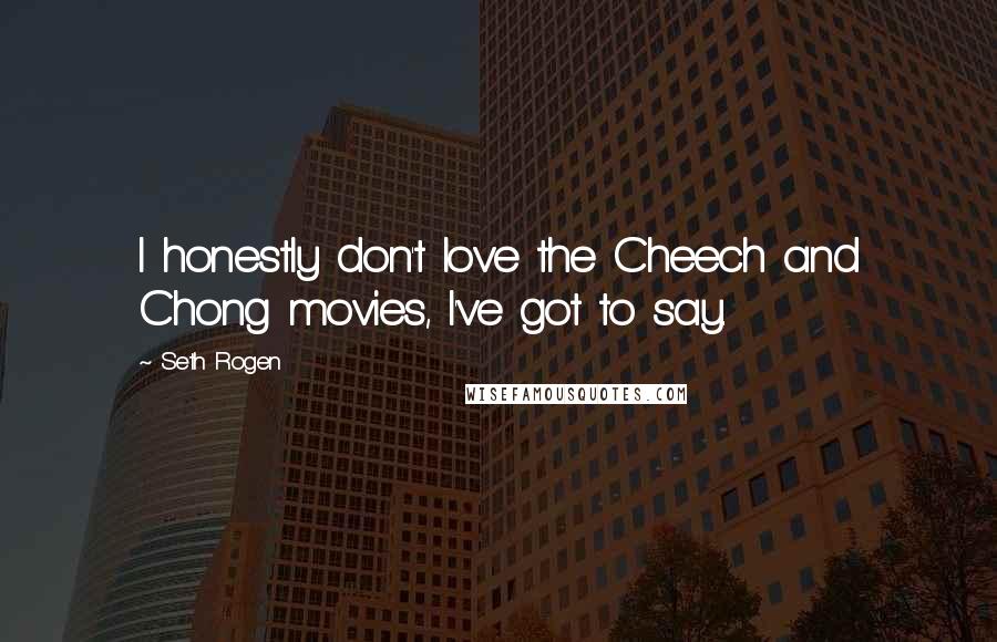 Seth Rogen Quotes: I honestly don't love the Cheech and Chong movies, I've got to say.