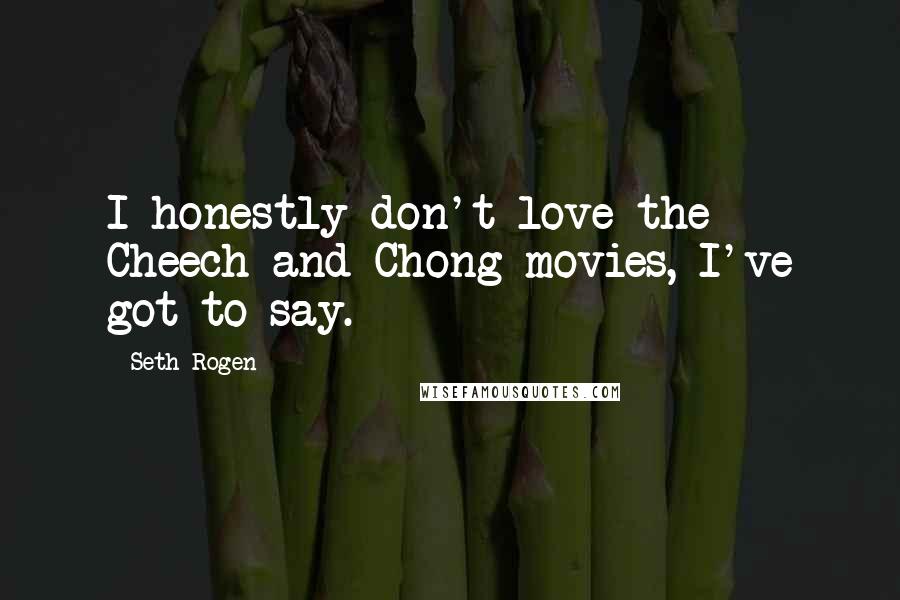 Seth Rogen Quotes: I honestly don't love the Cheech and Chong movies, I've got to say.