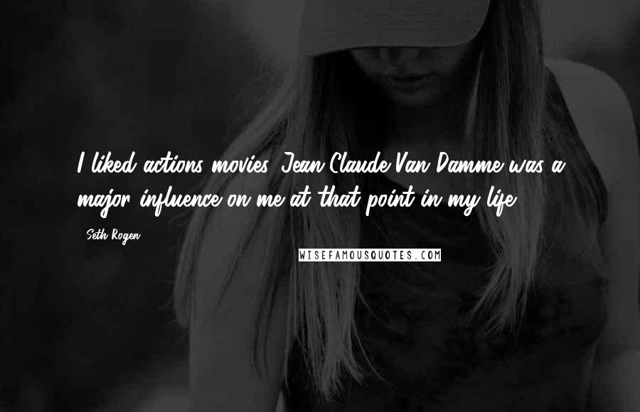 Seth Rogen Quotes: I liked actions movies. Jean-Claude Van Damme was a major influence on me at that point in my life.