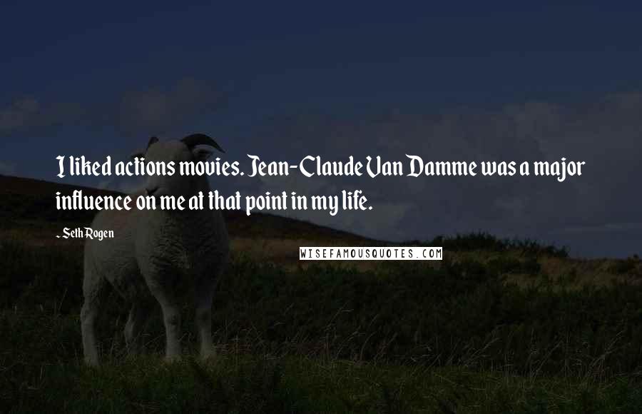 Seth Rogen Quotes: I liked actions movies. Jean-Claude Van Damme was a major influence on me at that point in my life.